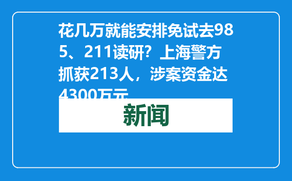 花几万就能安排免试去985、211读研？上海警方抓获213人，涉案资金达4300万元