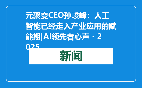 元聚变CEO孙峻峰：人工智能已经走入产业应用的赋能期|AI领先者心声・2025