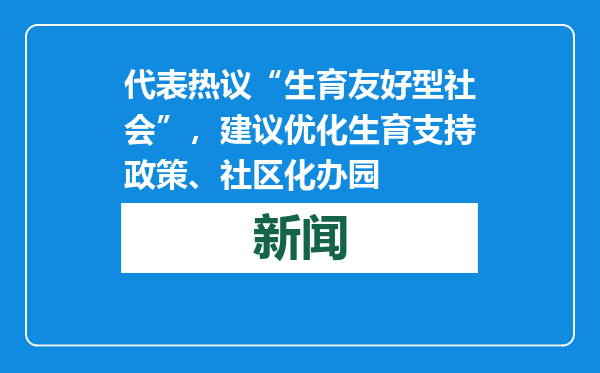 代表热议“生育友好型社会”，建议优化生育支持政策、社区化办园
