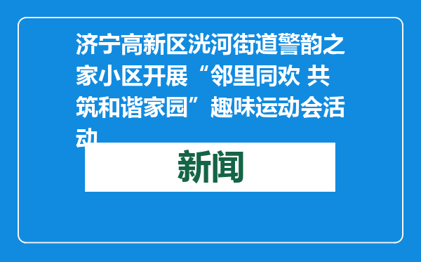 济宁高新区洸河街道警韵之家小区开展“邻里同欢 共筑和谐家园”趣味运动会活动