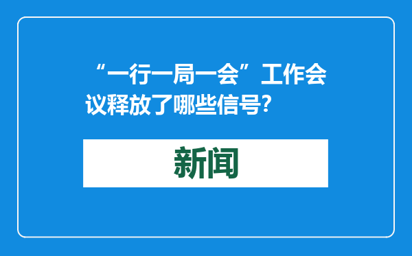 “一行一局一会”工作会议释放了哪些信号？