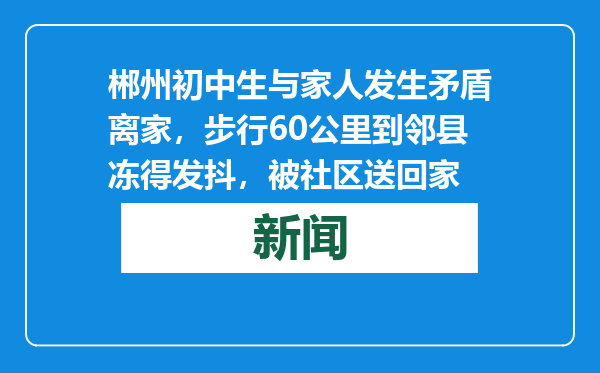 郴州初中生与家人发生矛盾离家，步行60公里到邻县冻得发抖，被社区送回家