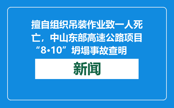 擅自组织吊装作业致一人死亡，中山东部高速公路项目“8·10”坍塌事故查明