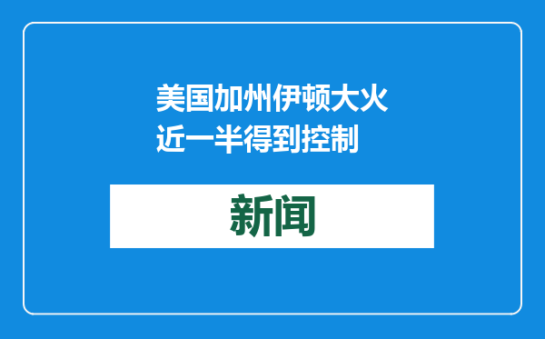 美国加州伊顿大火近一半得到控制