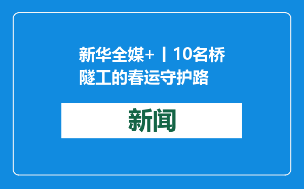 新华全媒+丨10名桥隧工的春运守护路