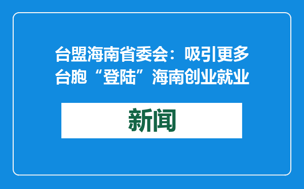 台盟海南省委会：吸引更多台胞“登陆”海南创业就业