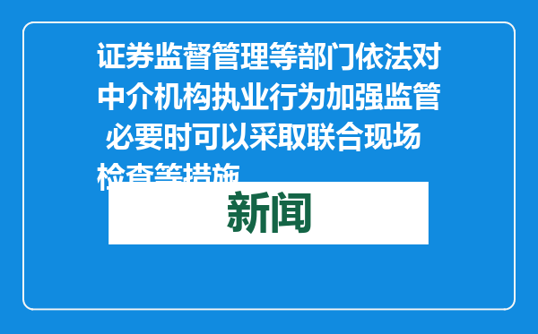 证券监督管理等部门依法对中介机构执业行为加强监管 必要时可以采取联合现场检查等措施