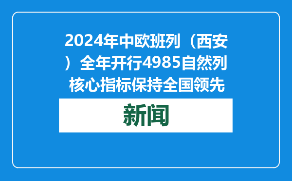 2024年中欧班列（西安）全年开行4985自然列 核心指标保持全国领先