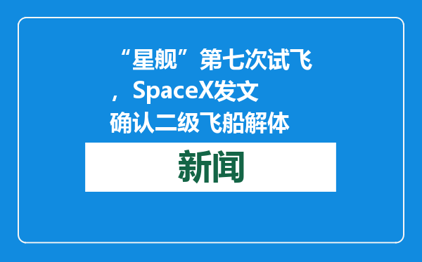 “星舰”第七次试飞，SpaceX发文确认二级飞船解体