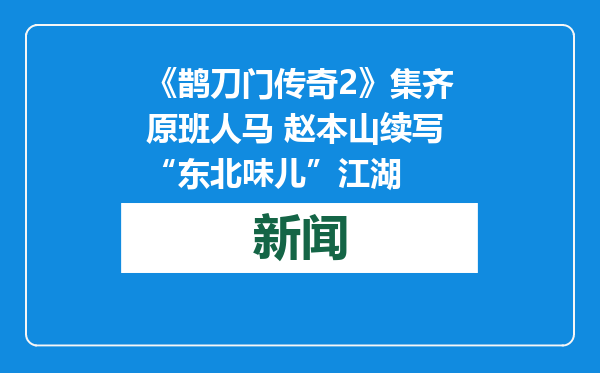 《鹊刀门传奇2》集齐原班人马 赵本山续写“东北味儿”江湖