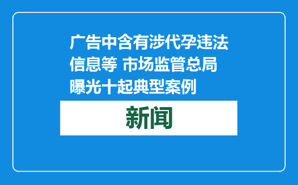 广告中含有涉代孕违法信息等 市场监管总局曝光十起典型案例