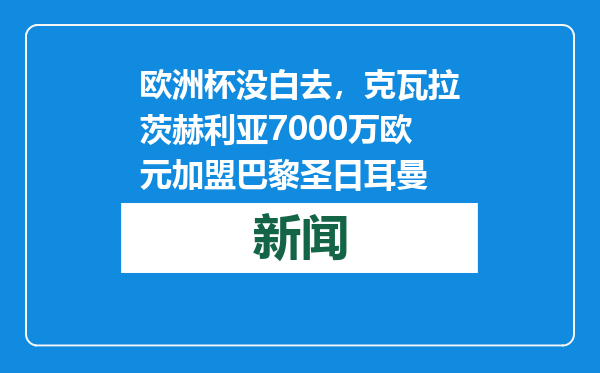 欧洲杯没白去，克瓦拉茨赫利亚7000万欧元加盟巴黎圣日耳曼