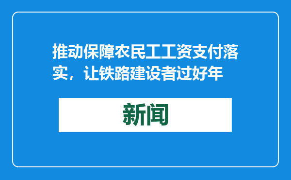 推动保障农民工工资支付落实，让铁路建设者过好年