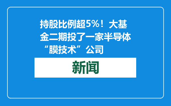 持股比例超5%！大基金二期投了一家半导体“膜技术”公司