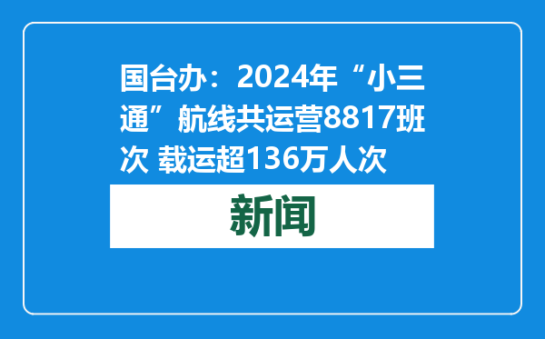 国台办：2024年“小三通”航线共运营8817班次 载运超136万人次