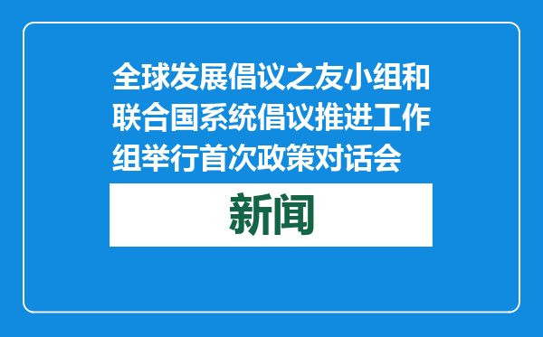 全球发展倡议之友小组和联合国系统倡议推进工作组举行首次政策对话会