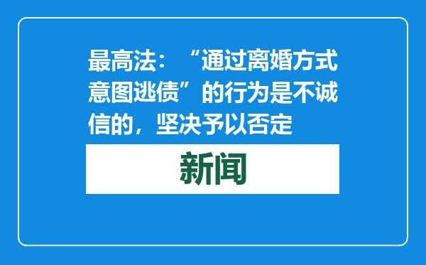 最高法：“通过离婚方式意图逃债”的行为是不诚信的，坚决予以否定