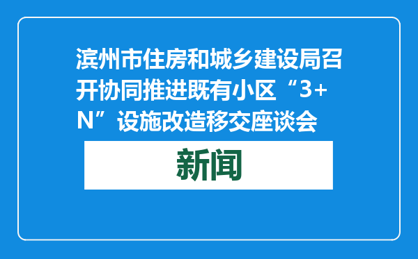 滨州市住房和城乡建设局召开协同推进既有小区“3+N”设施改造移交座谈会