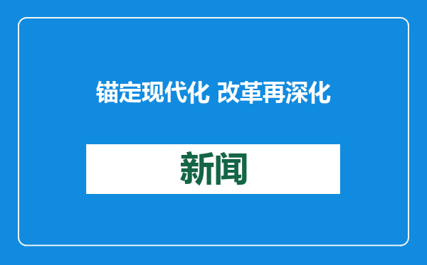 锚定现代化 改革再深化