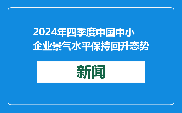 2024年四季度中国中小企业景气水平保持回升态势
