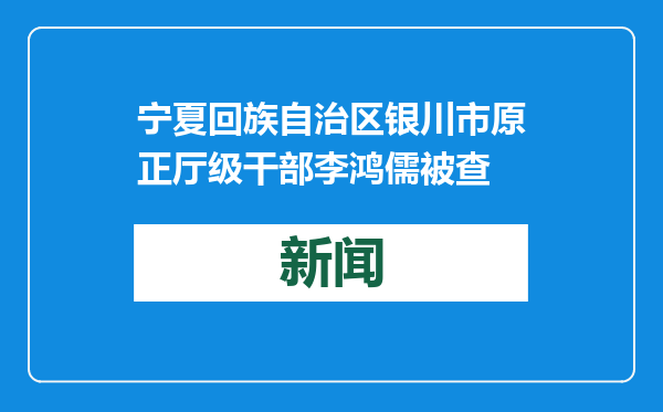 宁夏回族自治区银川市原正厅级干部李鸿儒被查
