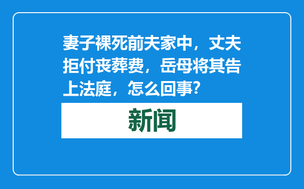 妻子裸死前夫家中，丈夫拒付丧葬费，岳母将其告上法庭，怎么回事？