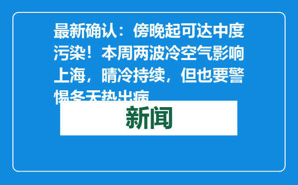 最新确认：傍晚起可达中度污染！本周两波冷空气影响上海，晴冷持续，但也要警惕冬天热出病