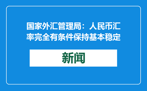 国家外汇管理局：人民币汇率完全有条件保持基本稳定