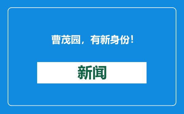 曹茂园，有新身份！