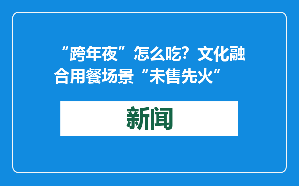 “跨年夜”怎么吃？文化融合用餐场景“未售先火”
