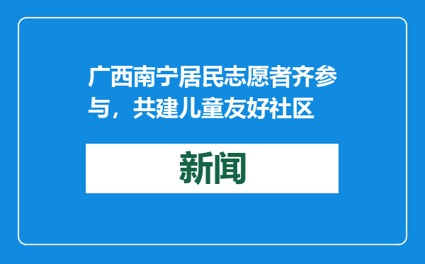 广西南宁居民志愿者齐参与，共建儿童友好社区