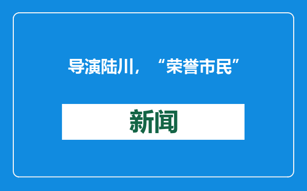 导演陆川，“荣誉市民”