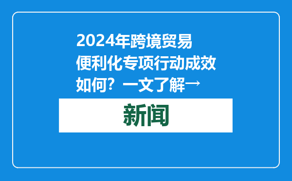 2024年跨境贸易便利化专项行动成效如何？一文了解→