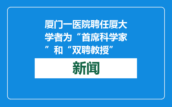 厦门一医院聘任厦大学者为“首席科学家”和“双聘教授”