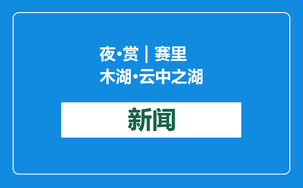 夜·赏 | 赛里木湖·云中之湖