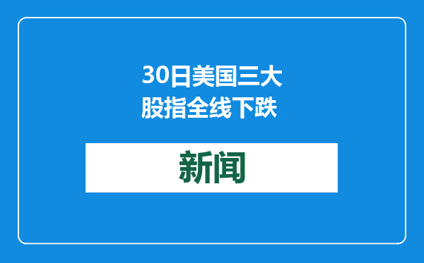 30日美国三大股指全线下跌