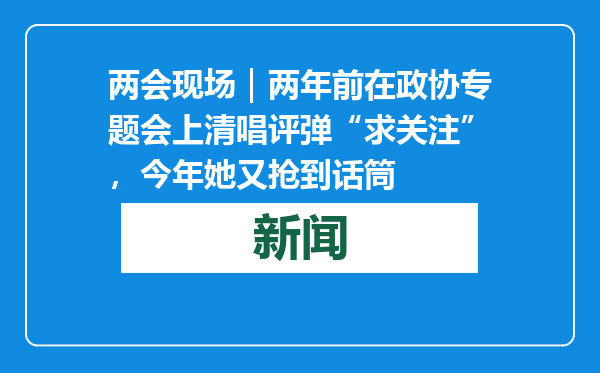 两会现场｜两年前在政协专题会上清唱评弹“求关注”，今年她又抢到话筒