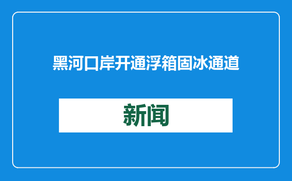 黑河口岸开通浮箱固冰通道
