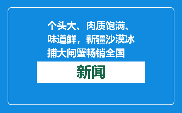 个头大、肉质饱满、味道鲜，新疆沙漠冰捕大闸蟹畅销全国