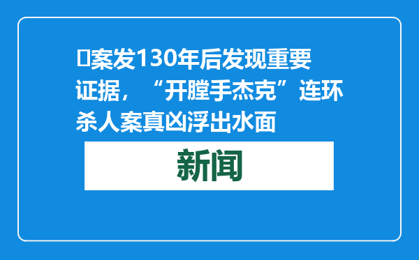 ​案发130年后发现重要证据，“开膛手杰克”连环杀人案真凶浮出水面