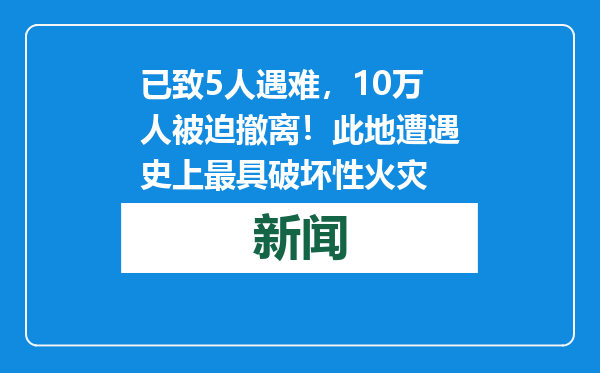 已致5人遇难，10万人被迫撤离！此地遭遇史上最具破坏性火灾