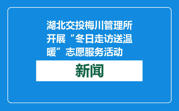 湖北交投梅川管理所开展“冬日走访送温暖”志愿服务活动
