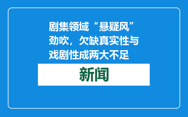 剧集领域“悬疑风”劲吹，欠缺真实性与戏剧性成两大不足