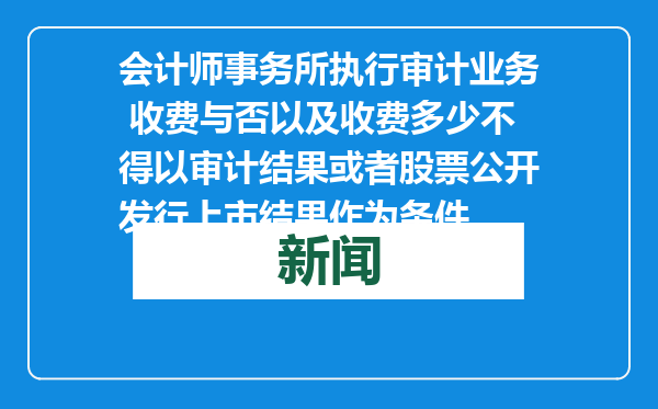 会计师事务所执行审计业务 收费与否以及收费多少不得以审计结果或者股票公开发行上市结果作为条件