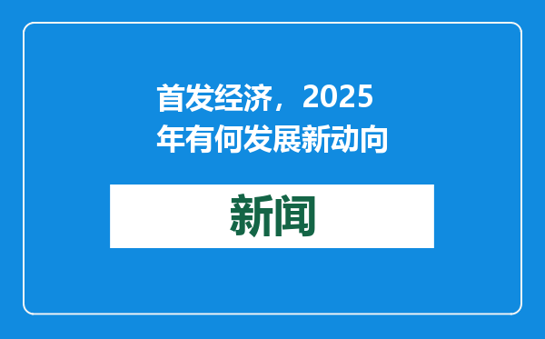 首发经济，2025年有何发展新动向