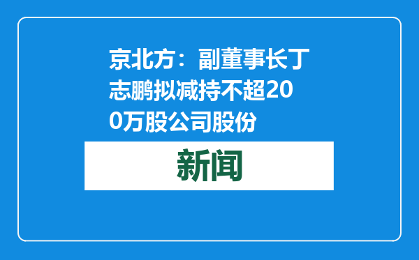 京北方：副董事长丁志鹏拟减持不超200万股公司股份