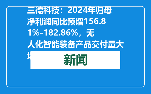 三德科技：2024年归母净利润同比预增156.81%-182.86%，无人化智能装备产品交付量大增
