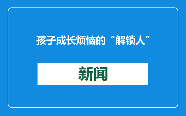 孩子成长烦恼的“解锁人”