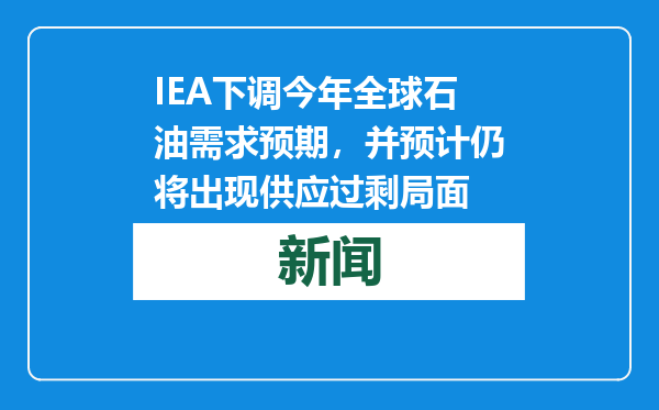 IEA下调今年全球石油需求预期，并预计仍将出现供应过剩局面
