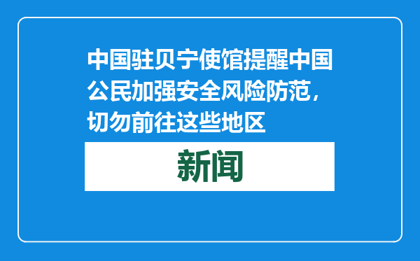 中国驻贝宁使馆提醒中国公民加强安全风险防范，切勿前往这些地区